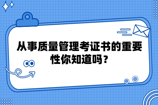 从事质量管理考证书的重要性你知道吗？