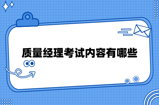 质量经理考试内容有哪些？