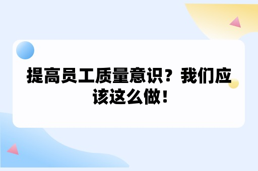 提高员工质量意识？我们应该这么做！