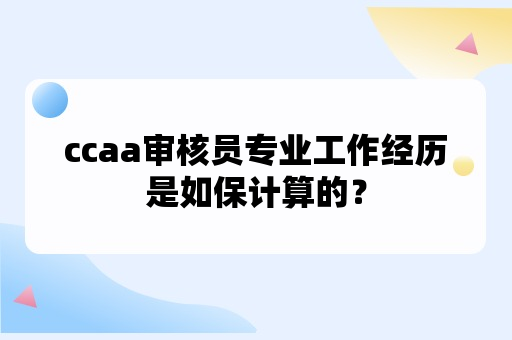 ccaa审核员专业工作经历是如保计算的？