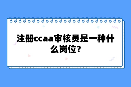 注册ccaa审核员是一种什么岗位？