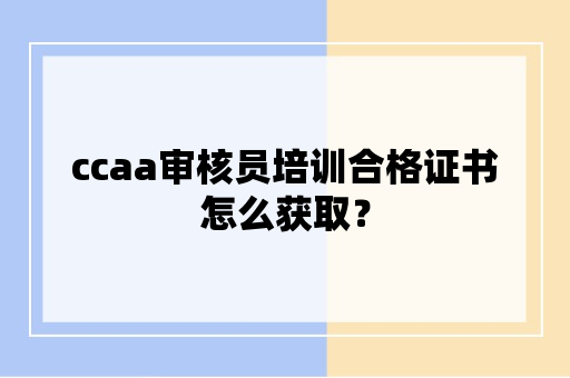 ccaa审核员培训合格证书怎么获取？