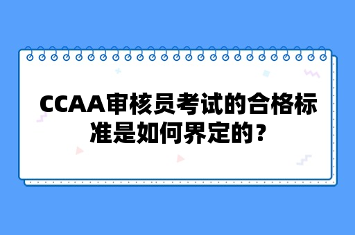 CCAA审核员考试的合格标准是如何界定的？