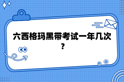 六西格玛黑带考试一年几次？