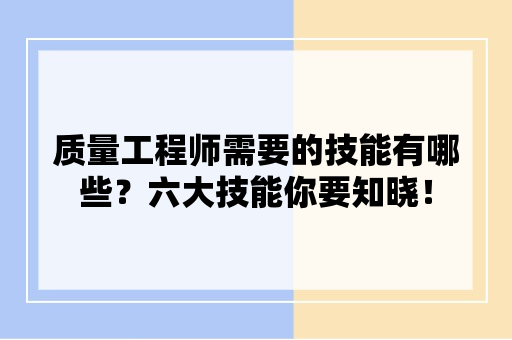 质量工程师需要的技能有哪些？六大技能你要知晓！