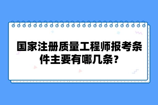 国家注册质量工程师报考条件主要有哪几条？