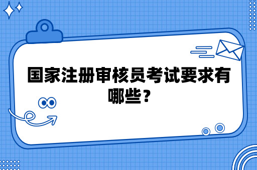 国家注册审核员考试要求有哪些？