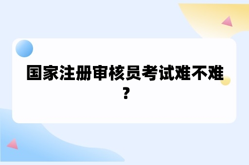 国家注册审核员考试难不难？