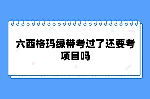 六西格玛绿带考过了还要考项目吗