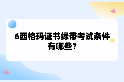 6西格玛证书绿带考试条件有哪些？