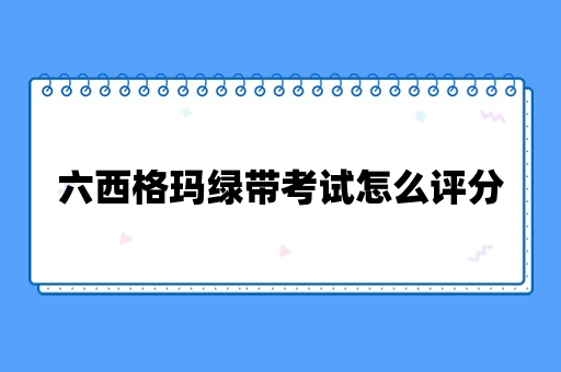 六西格玛绿带考试怎么评分