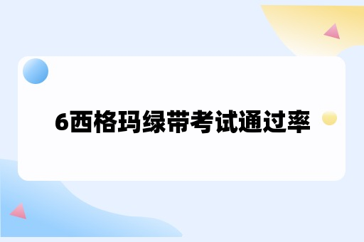 6西格玛绿带考试通过率高吗？