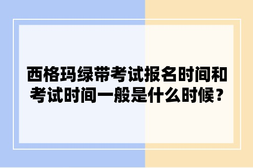 西格玛绿带考试报名时间和考试时间一般是什么时候？