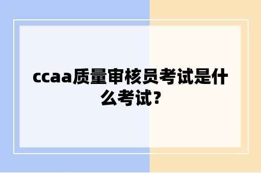 ccaa质量审核员考试是什么考试？