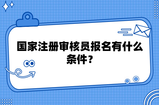 国家注册审核员报名有什么条件？