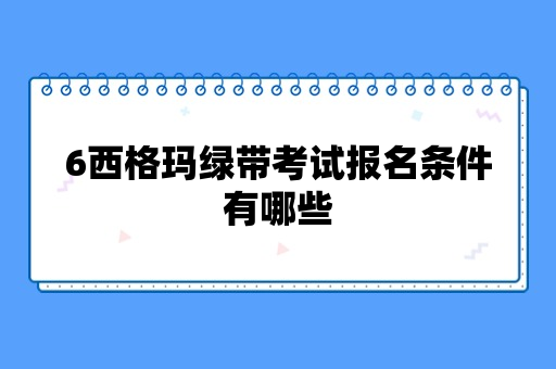 6西格玛绿带考试报名条件有哪些？