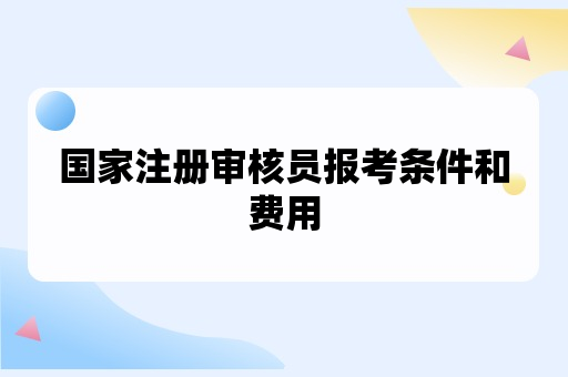 国家注册审核员报考条件和费用一文浅析