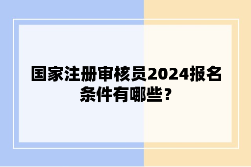 国家注册审核员2024报名条件有哪些？