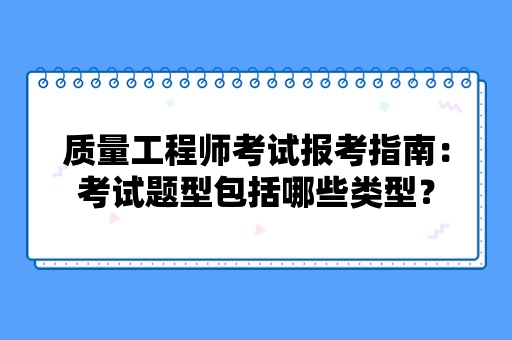 质量工程师考试报考指南：考试题型包括哪些类型？