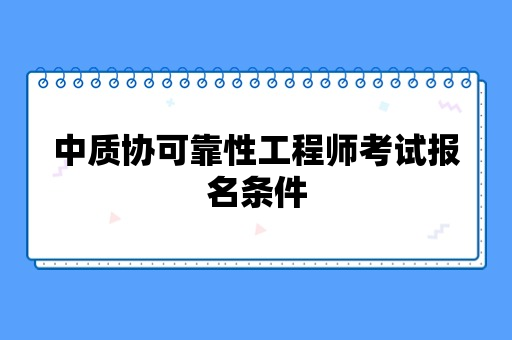 中质协可靠性工程师考试报名条件