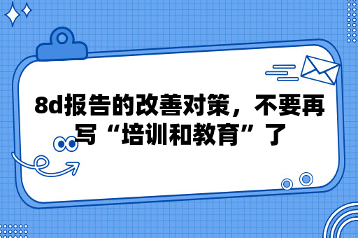 8d报告的改善对策，不要再写“培训和教育”了