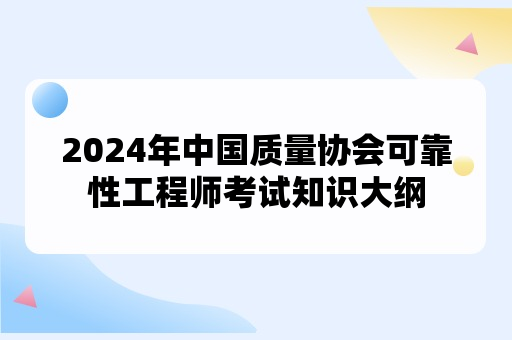 2024年中国质量协会可靠性工程师考试知识大纲