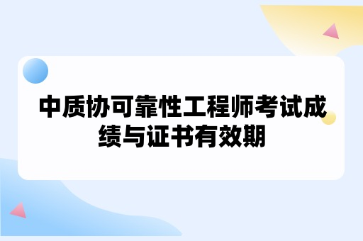 中质协可靠性工程师考试成绩与证书有效期