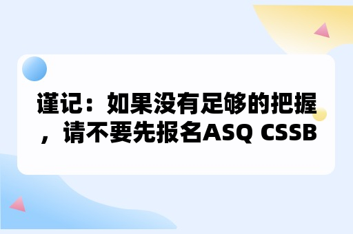 谨记：如果没有足够的把握，请不要先报名ASQ CSSBB