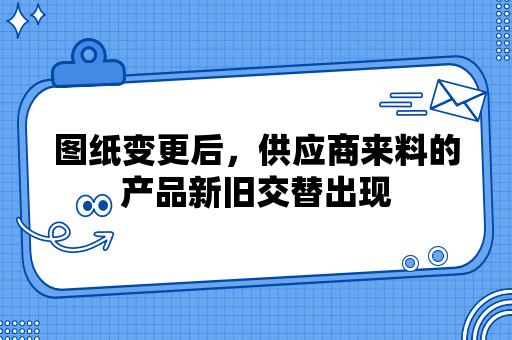 图纸变更后，供应商来料的产品新旧交替出现