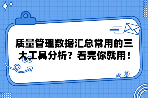 质量管理数据汇总常用的三大工具分析？看完你就用！