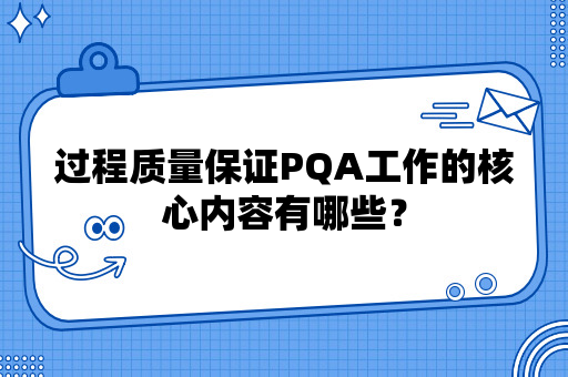 过程质量保证PQA工作的核心内容有哪些？