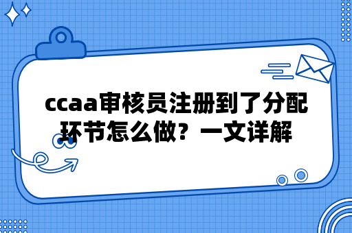 ccaa审核员注册到了分配环节怎么做？一文详解