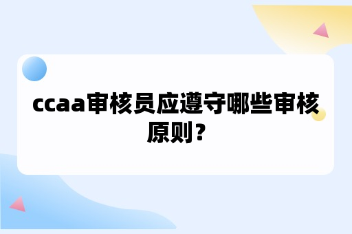 ccaa审核员应遵守的审核原则是