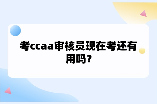 考ccaa审核员有用吗现在怎么样