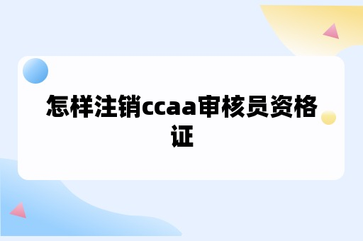 怎样注销ccaa审核员资格证