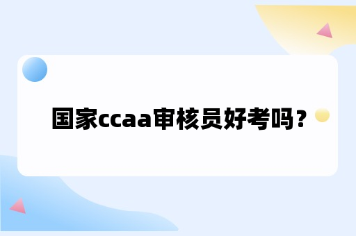 国家ccaa审核员好考不了