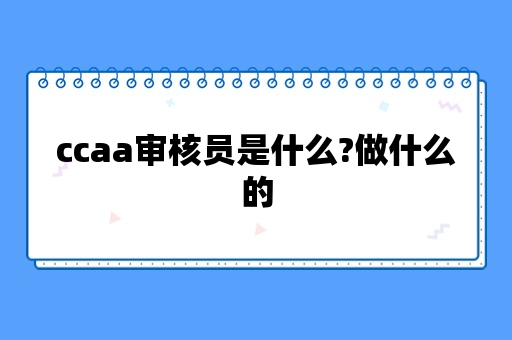 ccaa审核员是什么?做什么的