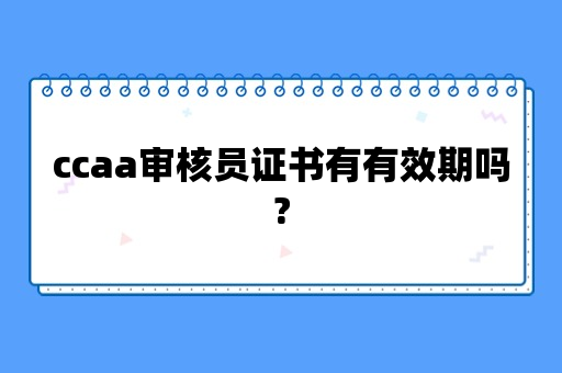 ccaa审核员证书有有效期吗?