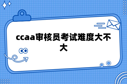 ccaa审核员考试难度大不大