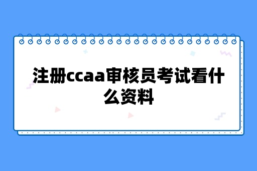 注册ccaa审核员考试看什么资料