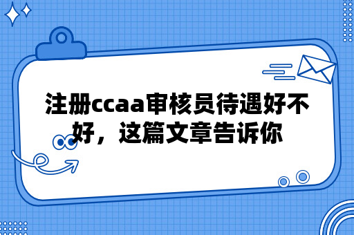 注册ccaa审核员待遇好不好，这篇文章告诉你