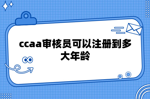 ccaa审核员可以注册到多大年龄