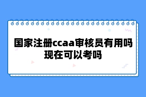 国家注册ccaa审核员有用吗现在可以考吗