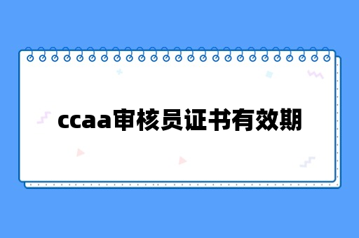 ccaa审核员证书有效期