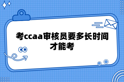 考ccaa审核员要多长时间才能考