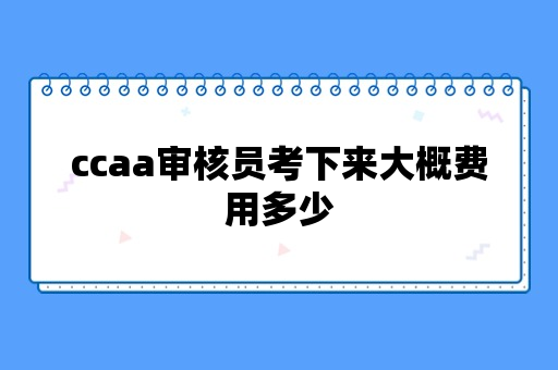 ccaa审核员考下来大概费用多少