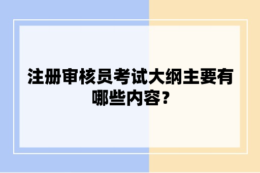 注册审核员考试大纲主要有哪些内容？