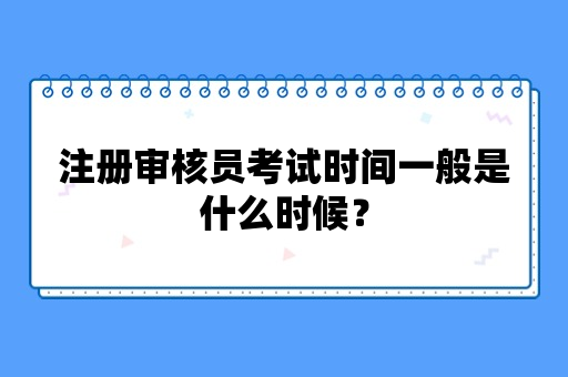 注册审核员考试时间一般是什么时候？