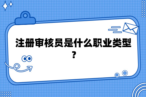 注册审核员是什么职业类型？