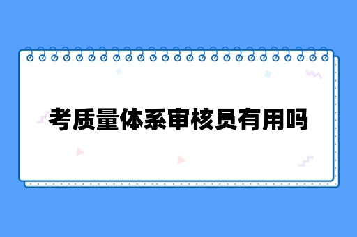 考质量体系审核员有用吗